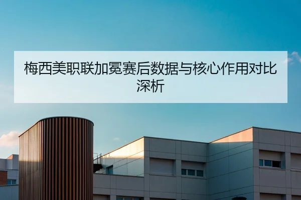 梅西美职联加冕赛后数据与核心作用对比深析